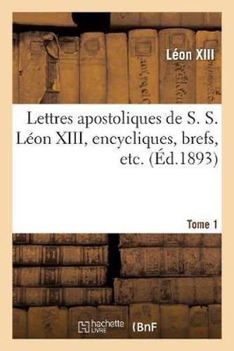 Lettres Apostoliques de S. S. Leon XIII, Encycliques, Brefs, Etc. Tome 1