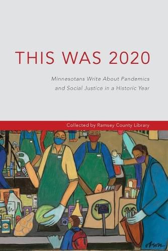 Cover image for This Was 2020: Minnesotans Write About Pandemics and Social Justice in a Historic Year: Minnesotans: Minnesotans Write About Pandemics and Social Justice in a Historic Year