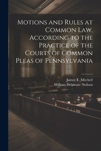 Cover image for Motions and Rules at Common law, According to the Practice of the Courts of Common Pleas of Pennsylvania