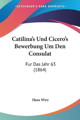Cover image for Catilina's Und Cicero's Bewerbung Um Den Consulat: Fur Das Jahr 63 (1864)
