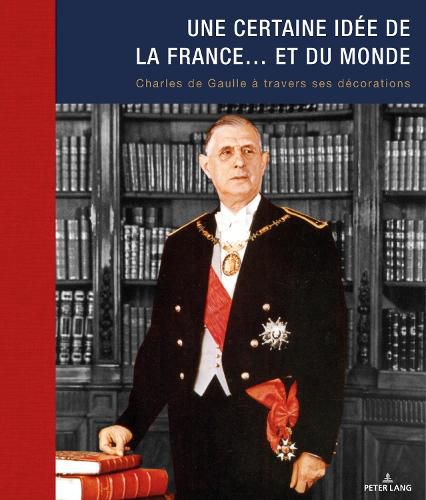 Une Certaine Idee de la France... Et Du Monde: Charles de Gaulle A Travers Ses Decorations