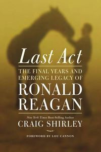 Cover image for Last Act: The Final Years and Emerging Legacy of Ronald Reagan