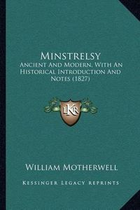 Cover image for Minstrelsy: Ancient and Modern, with an Historical Introduction and Notes (1827)