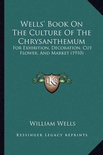 Cover image for Wells' Book on the Culture of the Chrysanthemum: For Exhibition, Decoration, Cut Flower, and Market (1910)