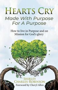 Cover image for Heart's Cry: Made With Purpose For A Purpose: How to live in Purpose and on Mission for God's glory