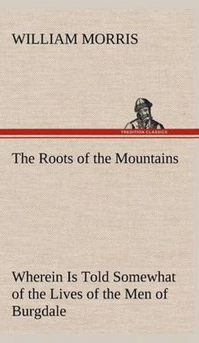 The Roots of the Mountains; Wherein Is Told Somewhat of the Lives of the Men of Burgdale