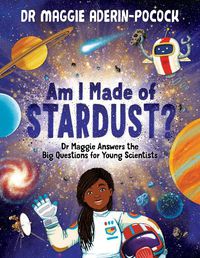 Cover image for Am I Made of Stardust?: Dr Maggie Answers the Big Questions for Young Scientists