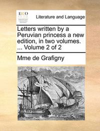 Cover image for Letters Written by a Peruvian Princess a New Edition, in Two Volumes. ... Volume 2 of 2