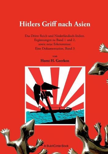 Hitlers Griff nach Asien 3: Das Dritte Reich und Niederlandisch-Indien. Erganzungen zu Band 1 und 2, sowie neue Erkenntnisse. Eine Dokumentation, Band 3