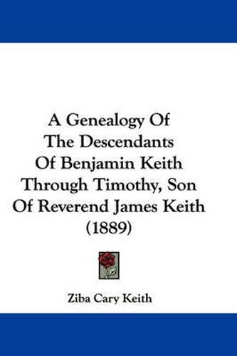 Cover image for A Genealogy of the Descendants of Benjamin Keith Through Timothy, Son of Reverend James Keith (1889)