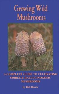 Cover image for Growing Wild Mushrooms: A Complete Guide to Cultivating Edible and Hallucinogenic Mushrooms