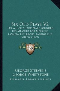 Cover image for Six Old Plays V2: On Which Shakespeare Founded His Measure for Measure, Comedy of Errors, Taming the Shrew (1779)