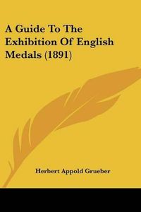 Cover image for A Guide to the Exhibition of English Medals (1891)