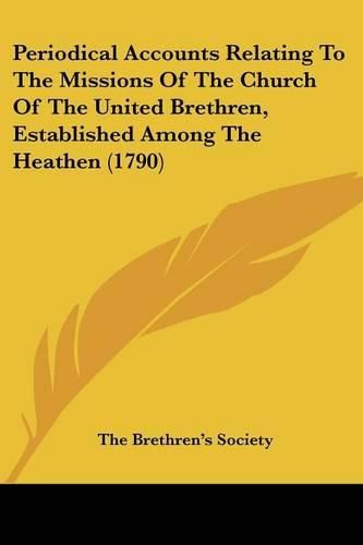 Cover image for Periodical Accounts Relating to the Missions of the Church of the United Brethren, Established Among the Heathen (1790)