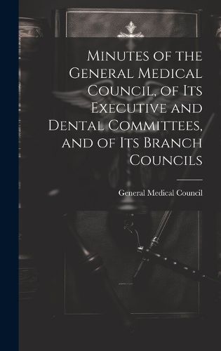 Cover image for Minutes of the General Medical Council, of Its Executive and Dental Committees, and of Its Branch Councils