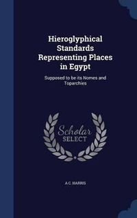 Cover image for Hieroglyphical Standards Representing Places in Egypt: Supposed to Be Its Nomes and Toparchies