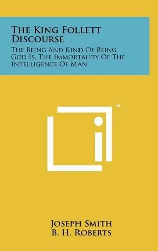 Cover image for The King Follett Discourse: The Being and Kind of Being God Is, the Immortality of the Intelligence of Man