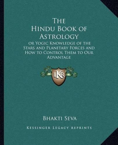 Cover image for The Hindu Book of Astrology: Or Yogic Knowledge of the Stars and Planetary Forces and How to Control Them to Our Advantage