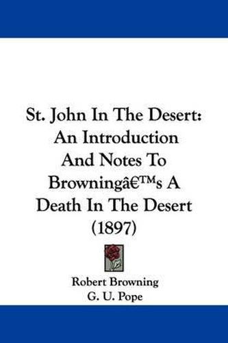 St. John in the Desert: An Introduction and Notes to Browning's a Death in the Desert (1897)