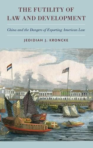 Cover image for The Futility of Law and Development: China and the Dangers of Exporting American Law