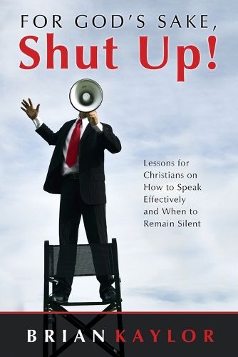 Cover image for For God's Sake Shut Up!: Lessons for Christians on How to Speak Effectively and When to Remain Silent