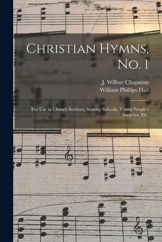 Christian Hymns, No. 1: for Use in Church Services, Sunday-schools, Young People's Societies, Etc.