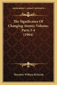 Cover image for The Significance of Changing Atomic Volume, Parts 3-4 (1904)