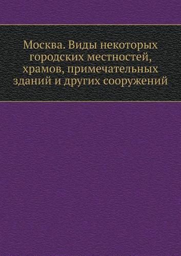 Cover image for Moskva. Vidy Nekotoryh Gorodskih Mestnostej, Hramov, Primechatelnyh Zdanij I Drugih Sooruzhenij