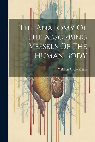 Cover image for The Anatomy Of The Absorbing Vessels Of The Human Body