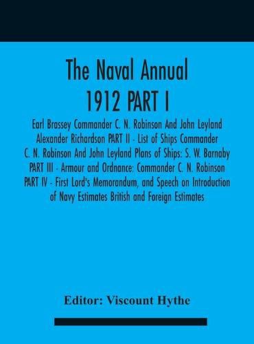 The Naval Annual 1912 PART I - Earl Brassey Commander C. N. Robinson And John Leyland Alexander Richardson PART II - List of Ships Commander C. N. Robinson And John Leyland Plans of Ships