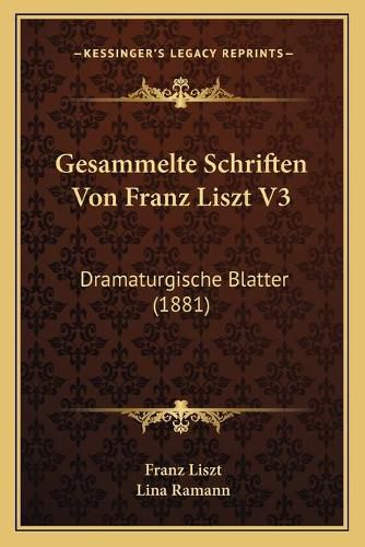 Gesammelte Schriften Von Franz Liszt V3: Dramaturgische Blatter (1881)