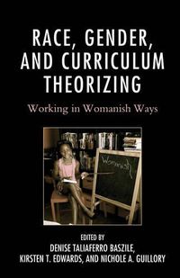 Cover image for Race, Gender, and Curriculum Theorizing: Working in Womanish Ways