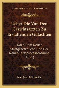 Cover image for Ueber Die Von Den Gerichtsarzten Zu Erstattenden Gutachten: Nach Dem Neuen Strafgesetzbuche Und Der Neuen Strafprocessordnung (1851)