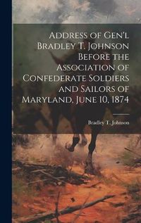 Cover image for Address of Gen'l Bradley T. Johnson Before the Association of Confederate Soldiers and Sailors of Maryland, June 10, 1874