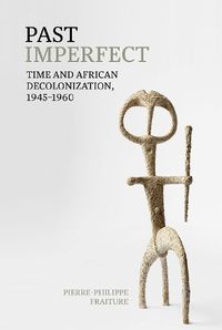 Cover image for Past Imperfect: Time and African Decolonization, 1945-1960