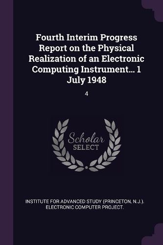 Cover image for Fourth Interim Progress Report on the Physical Realization of an Electronic Computing Instrument... 1 July 1948
