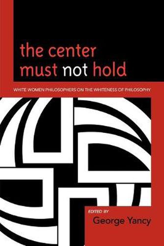 Cover image for The Center Must Not Hold: White Women Philosophers on the Whiteness of Philosophy