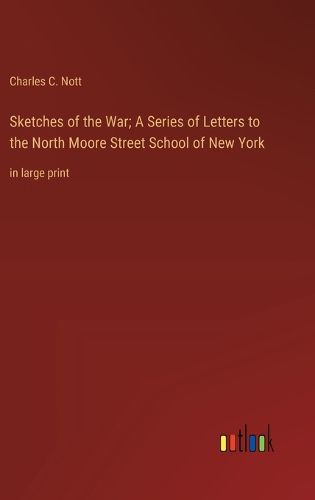 Cover image for Sketches of the War; A Series of Letters to the North Moore Street School of New York