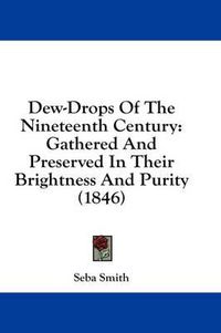 Cover image for Dew-Drops of the Nineteenth Century: Gathered and Preserved in Their Brightness and Purity (1846)