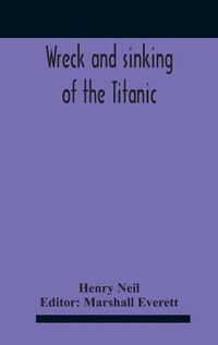 Cover image for Wreck And Sinking Of The Titanic; The Ocean'S Greatest Disaster A Graphic And Thrilling Account Of The Sinking Of The Greatest Floating Palace Ever Built Carrying Down To Watery Graves More Than 1,500 Souls Giving Exciting Escapes From Death And Acts Of He