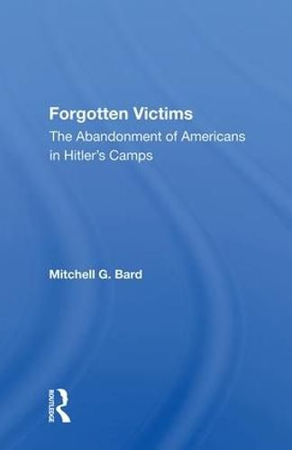 Cover image for Forgotten Victims: The Abandonment Of Americans In Hitler's Camps