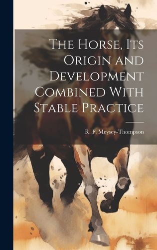 Cover image for The Horse, its Origin and Development Combined With Stable Practice