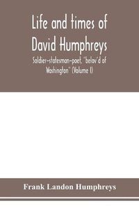 Cover image for Life and times of David Humphreys, soldier-statesman-poet, belov'd of Washington (Volume I)