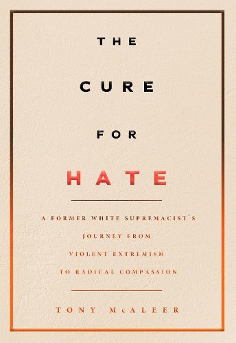 The Cure For Hate: A Former White Supremacist's Journey from Violent Extremism to Radical Compassion