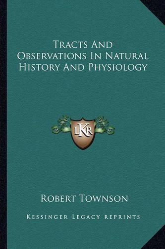 Tracts and Observations in Natural History and Physiology