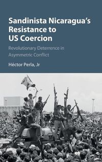 Cover image for Sandinista Nicaragua's Resistance to US Coercion: Revolutionary Deterrence in Asymmetric Conflict