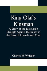 Cover image for King Olaf's Kinsman;A Story of the Last Saxon Struggle Against the Danes in the Days of Ironside and Cnut