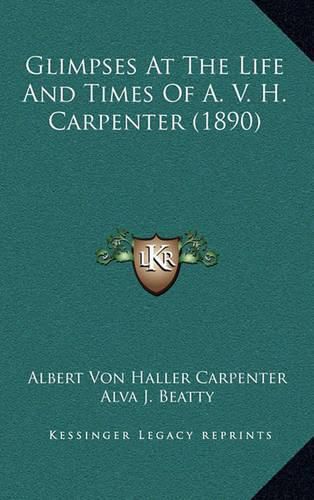 Cover image for Glimpses at the Life and Times of A. V. H. Carpenter (1890)