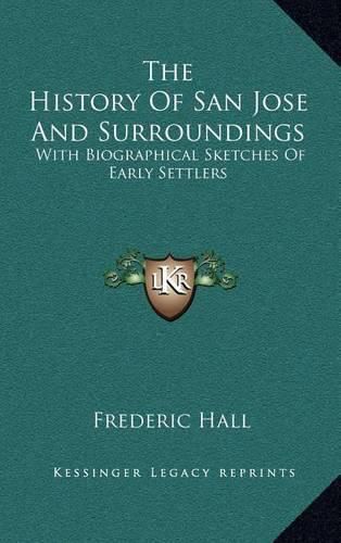 The History of San Jose and Surroundings: With Biographical Sketches of Early Settlers