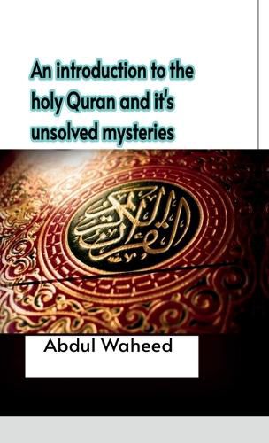 An introduction to the holy Quran and it's unsolved mysteries